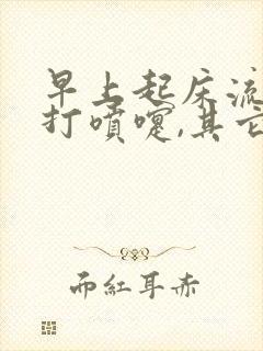 早上起床流鼻涕打喷嚏,其它时间都正常