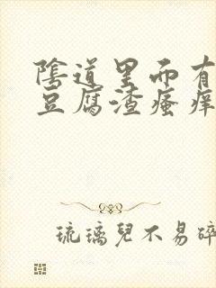 阴道里面有白色豆腐渣瘙痒封面