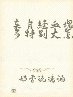 来月经血块特别多特别大怎么回事