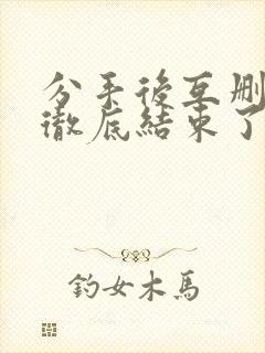 分手后互删了就彻底结束了