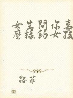 女生问你喜欢什么样的女孩怎么回答