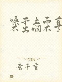 嗓子上面有痰咳不出咽不下怎么办