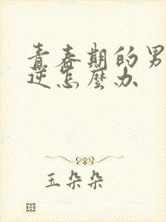 青春期的男孩叛逆怎么办