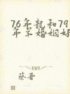 76年龙和79年羊婚姻好不好