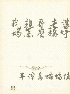 我亲哥老婆的爸妈怎么称呼