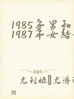 1985年男和1987年女结婚相配吗