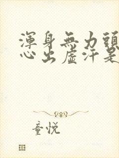 浑身无力头晕恶心出虚汗是怎么回事