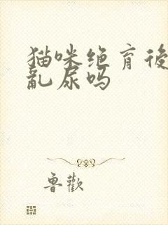 猫咪绝育后还会乱尿吗