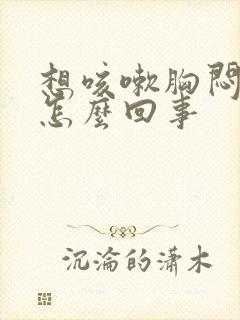 想咳嗽胸闷气短怎么回事封面