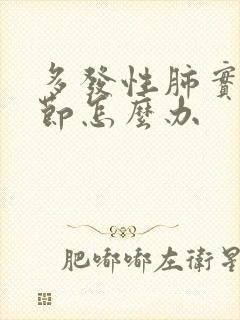 多发性肺实性结节怎么办