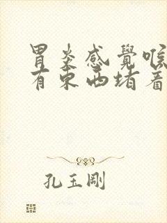 胃炎感觉喉咙里有东西堵着