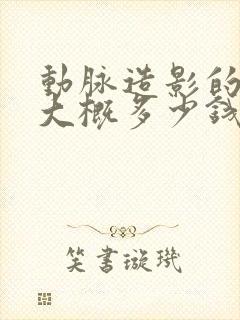 动脉造影的费用大概多少钱