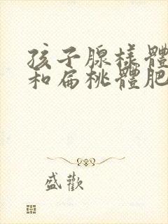 孩子腺样体肥大和扁桃体肥大要手术怎么办