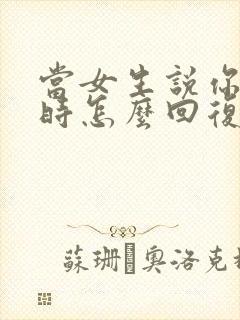 当女生说你很烦时怎么回复