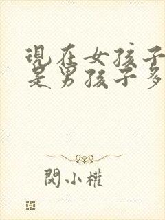 现在女孩子多还是男孩子多