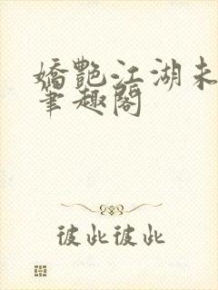 娇艳江湖未删节笔趣阁