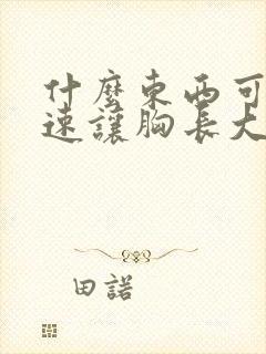 什么东西可以快速让胸长大