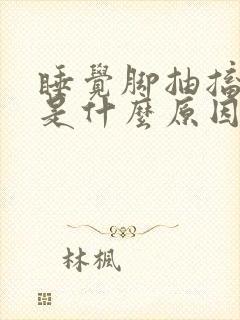 睡觉脚抽搐抖动是什么原因封面