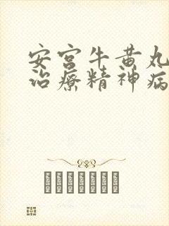 安宫牛黄丸可以治疗精神病吗