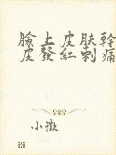 脸上皮肤干燥脱皮发红刺痛