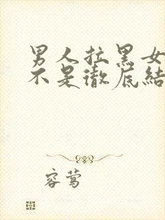 男人拉黑女人是不是彻底结束了