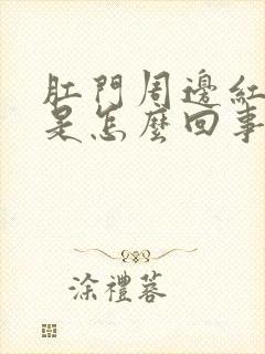 肛门周边红疼痛是怎么回事