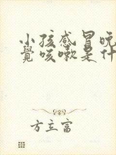 小孩感冒晚上睡觉咳嗽是什么原因