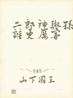 二郎神与孙悟空谁更厉害