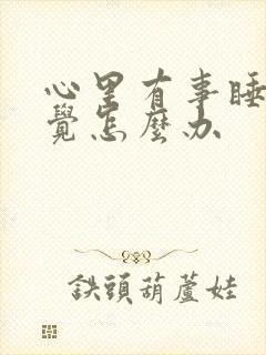 心里有事睡不着觉怎么办