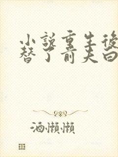 小说重生后我顶替了前夫白月光