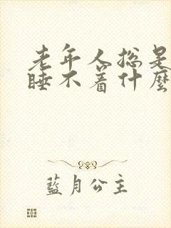 老年人总是失眠睡不着什么原因