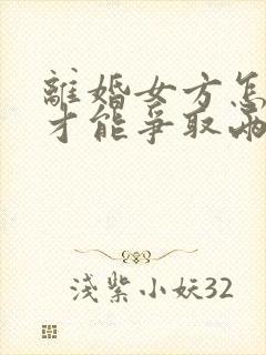 离婚女方怎么样才能争取两个孩子的抚养权