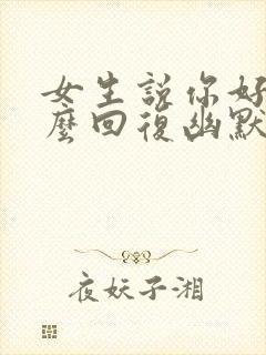 女生说你好呀怎么回复幽默封面