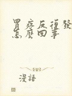 胃疼反复发作是怎么回事