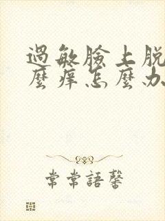 过敏脸上脱皮怎么痒怎么办