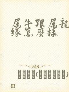 属牛跟属龙的姻缘怎么样