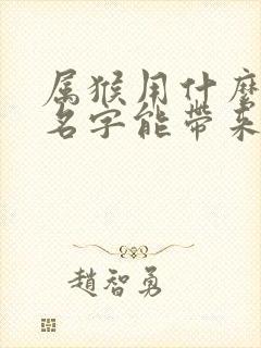 属猴用什么微信名字能带来运气好