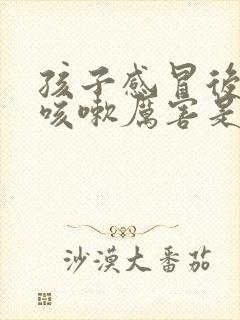 孩子感冒后半夜咳嗽厉害是什么原因