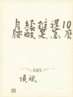 月经推迟10天腰酸是怎么回事