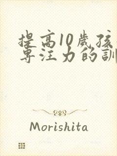 提高10岁孩子专注力的训练方法