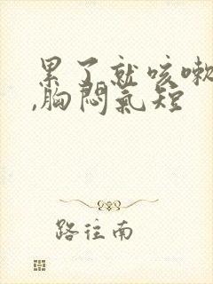 累了就咳嗽有痰,胸闷气短