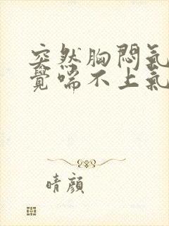 突然胸闷气短感觉喘不上气