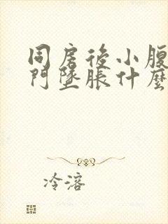 同房后小腹痛肛门坠胀什么原因引起的