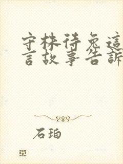 守株待兔这则寓言故事告诉我们一个什么道理