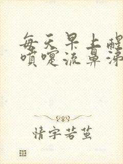 每天早上醒来打喷嚏流鼻涕流眼泪