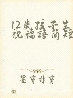 12岁孩子生日祝福语简短独特