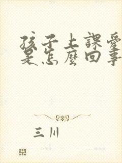 孩子上课爱走神是怎么回事