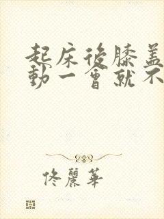 起床后膝盖疼活动一会就不疼了是怎么回事