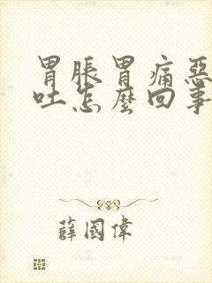 胃胀胃痛恶心想吐怎么回事