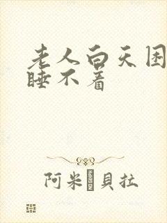 老人白天困晚上睡不着